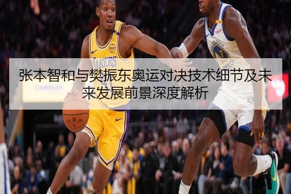 张本智和与樊振东奥运对决技术细节及未来发展前景深度解析